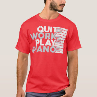 Quit Work Play Piano Gift Piano Idea T-Shirt