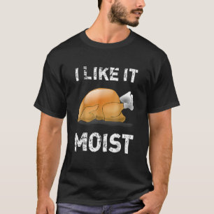 Quot I Like It Moist Quot Turkey Thanksgiving T-Shirt