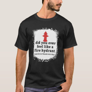 Quote Did You Ever Feel Like A Fire Hydrant Bleach T-Shirt