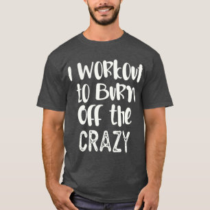 Quote exercise i workout to burn off the crazy T-Shirt