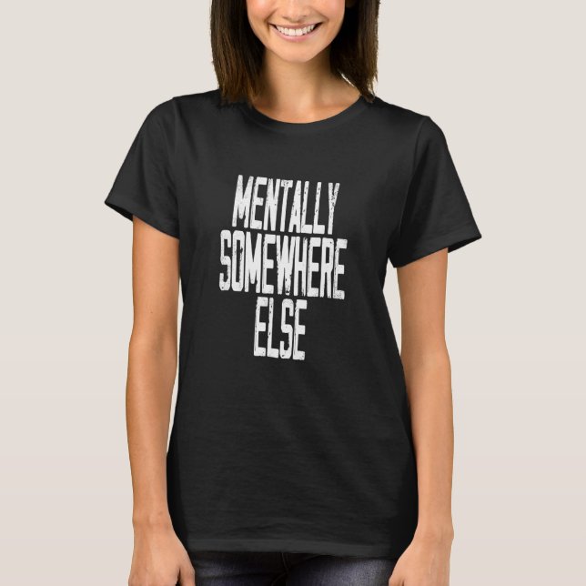 Quote I Mentally Somewhere Else T-Shirt (Front)