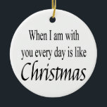 Quote Ornament for Christmas<br><div class="desc">When I am with you,  every day is like Christmas.   Put some love or humour in your tree this year! This Christmas Quote ornament in different shapes. Many different Christmas Quotes available. Designed by Studio Porto Sabbia for 365daysofChristmas</div>