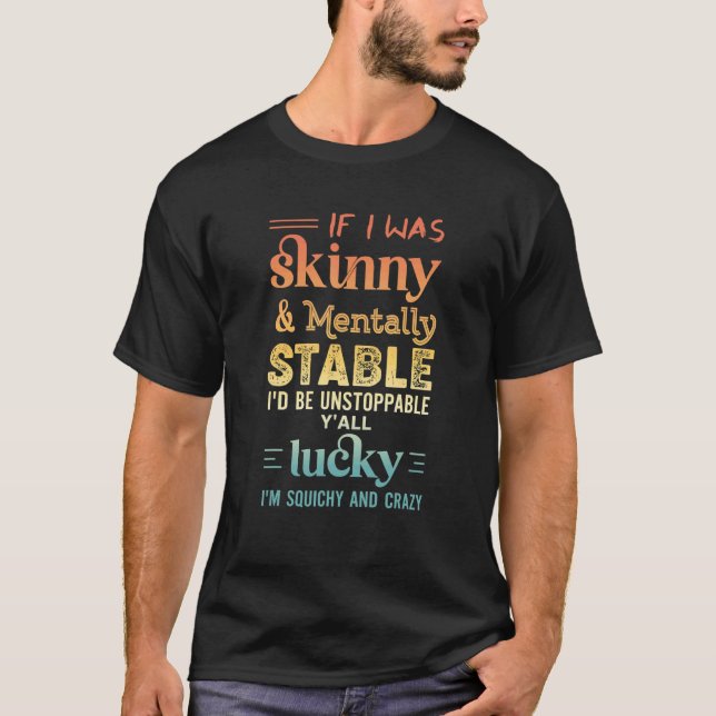 Quote Retro If I Was Skinny And Mentally Stable T-Shirt (Front)