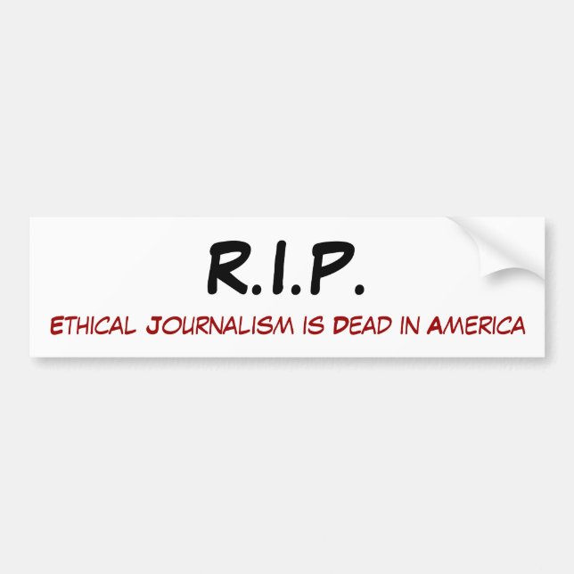 R.I.P., Ethical Journalism is Dead in America Bumper Sticker (Front)