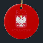 R.I.P. Lech Kaczynski Ceramic Tree Decoration<br><div class="desc">Political Ornaments at PoliticalT-shirts.com: Browse the full spectrum of political gifts and apparel. Political bumper stickers,  hoodies,  buttons,  magnets,  mugs,  posters,  and more. Choose Republican,  Democrat,  Liberal,  or Conservative Humour Tees,  and 2010 Campaign Gear & 2012 Campaign Gear.</div>