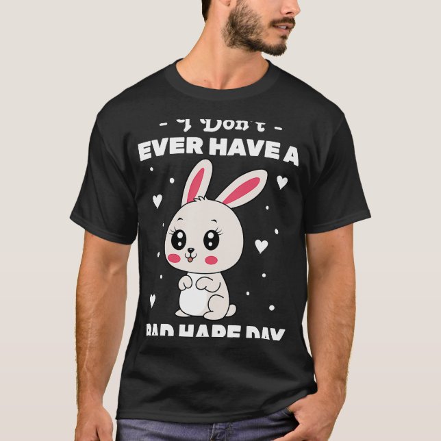 Rabbit  I Don't Ever Have A Bad Hare Day  Bunny  Z T-Shirt (Front)