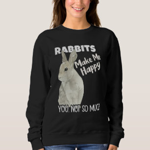 Rabbits Make Me Happy You Not So Much Rabbit Sweatshirt