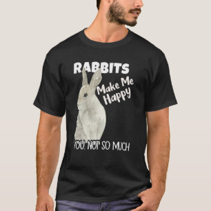 Rabbits Make Me Happy You Not So Much Rabbit T-Shirt