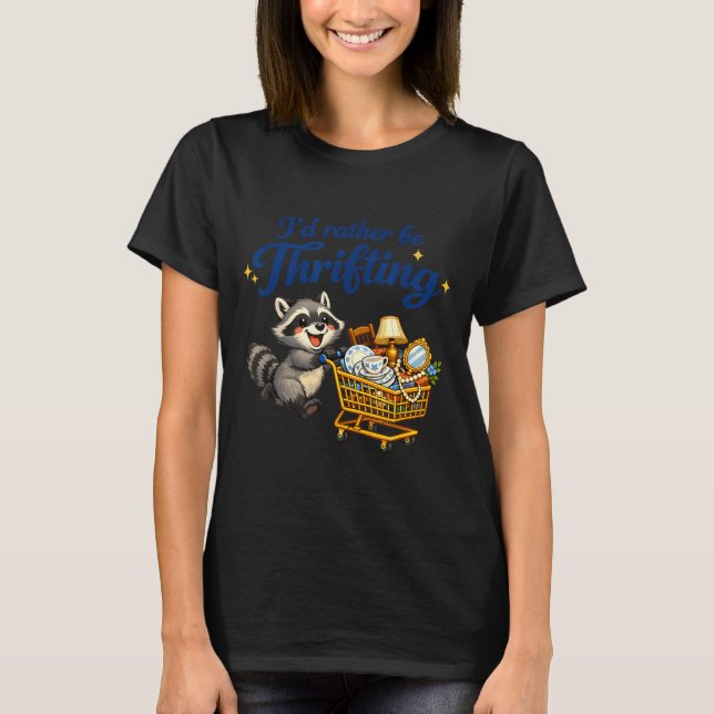 Raccoon Shopng Cart Funny Quote I’d Rather Be Thri T-Shirt (Front)