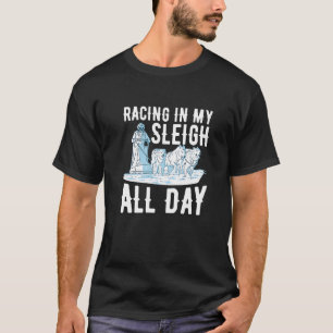 Racing in my sleigh all day Quote for a Dog Sled T-Shirt