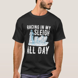 Racing in my sleigh   all day Quote for a Dog Sled T-Shirt