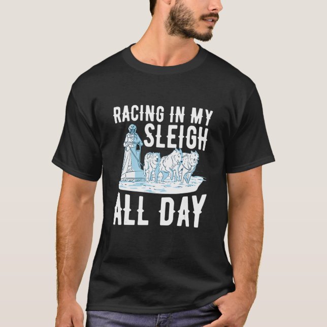 Racing in my sleigh   all day Quote for a Dog Sled T-Shirt (Front)