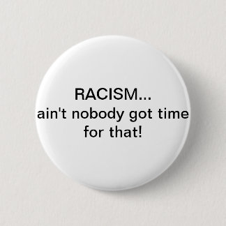 Racism...Ain't nobody got time for that! 6 Cm Round Badge