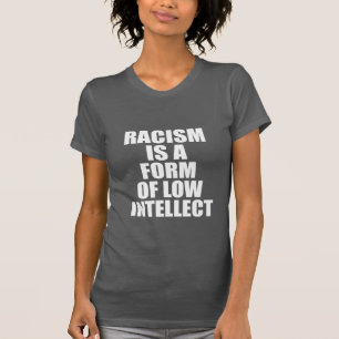 RACISM IS A FORM OF LOW INTELLECT T-Shirt