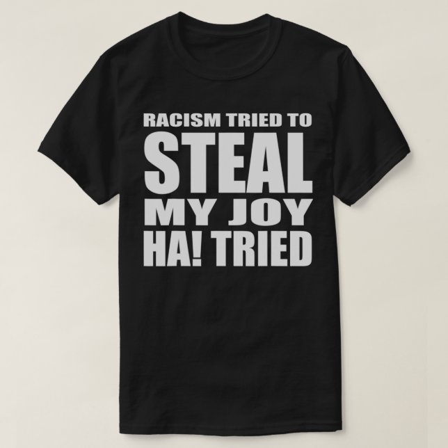 RACISM TRIED TO STEAL MY JOY HA TRIED  T-Shirt (Design Front)