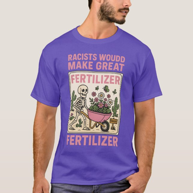RACISTS WOULD MAKE GREAT FERTILIZER T-Shirt (Front)