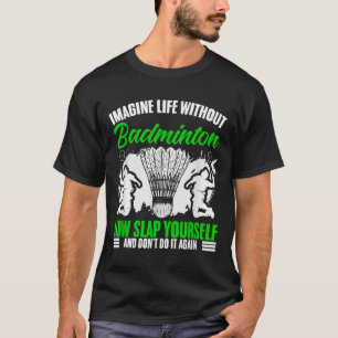 Racket Shuttle Sport Hobby Life Without Badminton T-Shirt