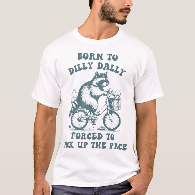 Racoon Born To Dilly Dally Forced To Pick Up The  T-Shirt (Front)