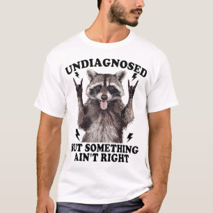 Racoon Undiagnosed But Something Ain'T Right T-Shirt