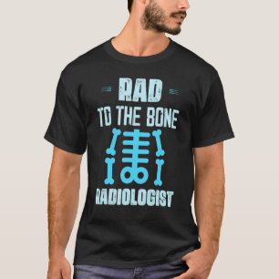 Rad To The Bone Radiologist X Ray Rad Tech Radiolo T-Shirt
