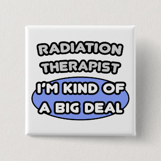 Radiation Therapist ... Kind of a Big Deal 15 Cm Square Badge