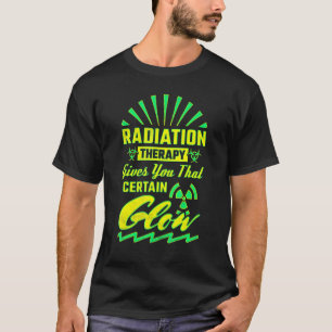 Radiation Therapy Gives You That Certain Glow Rad T-Shirt