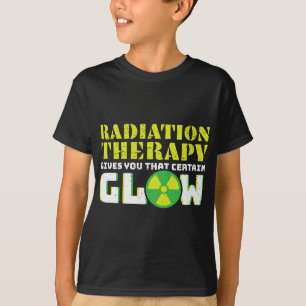 Radiation Therapy Gives You That Certain Glow T-Shirt