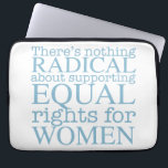 Radical Women Laptop Sleeve<br><div class="desc">There's nothing radical about supporting equal rights for women. Feminism is not a radical notion,  it is simply progressive and the obvious choice for our society.</div>