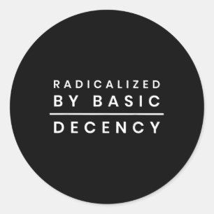 Radicalised By Basic Decency _1  Classic Round Sticker