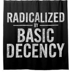 Radicalised By Basic Decency Funny Shower Curtain