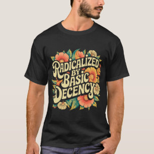 Radicalised By Basic Decency Progressive Activism  T-Shirt