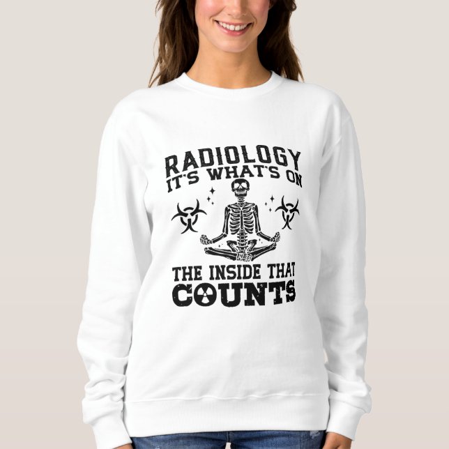 Radiology It's What's On The Technologist Xray Sweatshirt (Front)