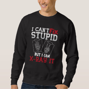 Radiology Tech I Can't Fix Stupid Technologist Sweatshirt