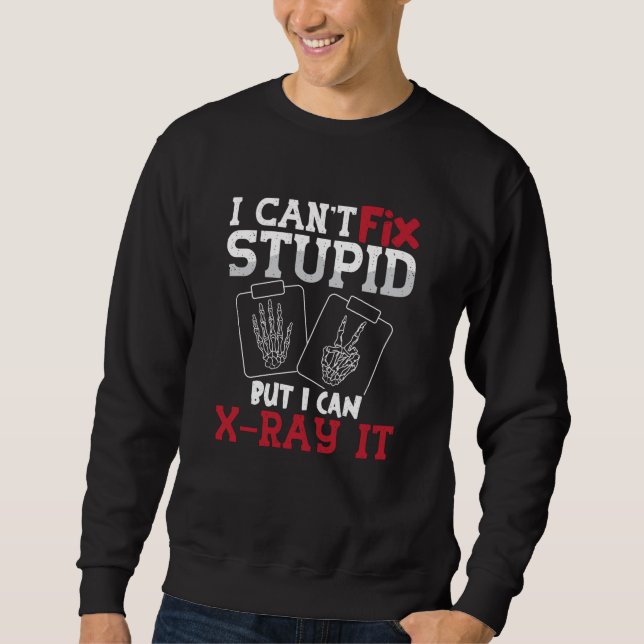 Radiology Tech I Can't Fix Stupid Technologist Sweatshirt (Front)