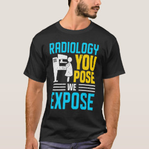 Radiology You Pose We Expose Rad Tech Radiologist T-Shirt