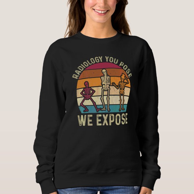 Radiology You Pose We Expose Rad Tech Radiology Te Sweatshirt (Front)