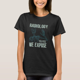 Radiology You Pose We Expose X Ray Radiologist Te T-Shirt