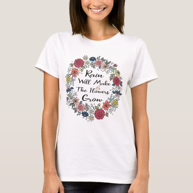 Rain Will Make The Flowers Grow T-Shirt (Front)