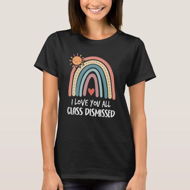Rainbow I Love You All Class Dismissed Last Day Of T-Shirt (Front)