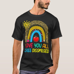 Rainbow I Love You All Class Dismissed Last Day Of T-Shirt