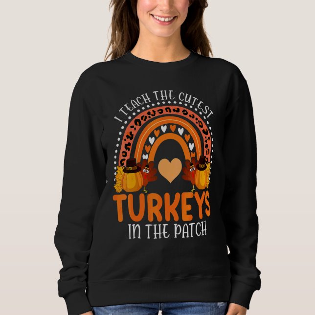 Rainbow I Teach The Cutest Turkeys In The Patch Th Sweatshirt (Front)