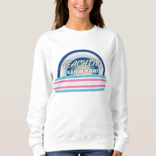 Rainbow Teaching is a work of heart Sweatshirt