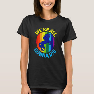 Rainbow Unicorn We're All Gonna Die T-Shirt