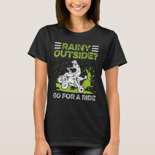 Rainy Outside Go For A Ride Quote For A Quad Drive T-Shirt
