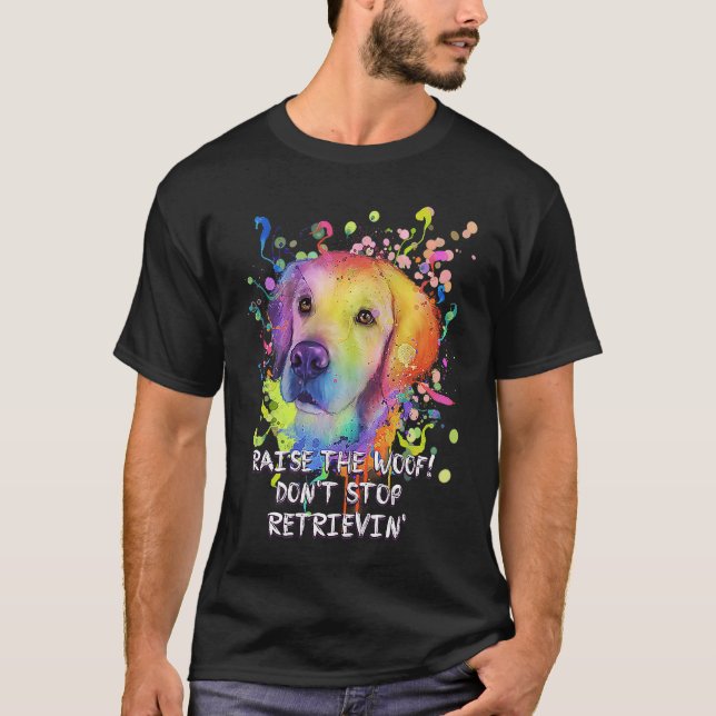 Raise the Woof Dont Stop Retrievin Golden Retrieve T-Shirt (Front)