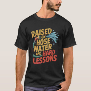 Raised on Hose Water and Hard Lessons Funny T-Shirt