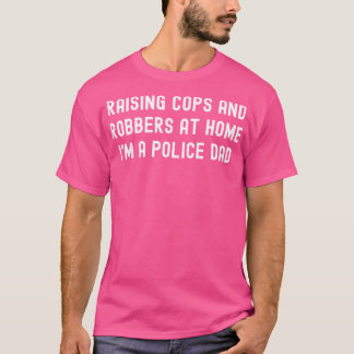 Raising Cops and Robbers at Home Im a Police Dad T-Shirt