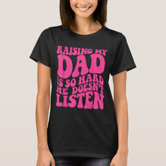 Raising Dad Is Hard He Doesnt Listen Family Humour T-Shirt
