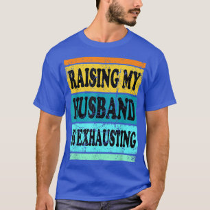Raising My Husband Is Ehausting For Women Wife Sa T-Shirt