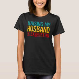 Raising My Husband Is Exhausting Funny T-Shirt